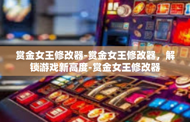 赏金女王修改器-赏金女王修改器，解锁游戏新高度-赏金女王修改器
