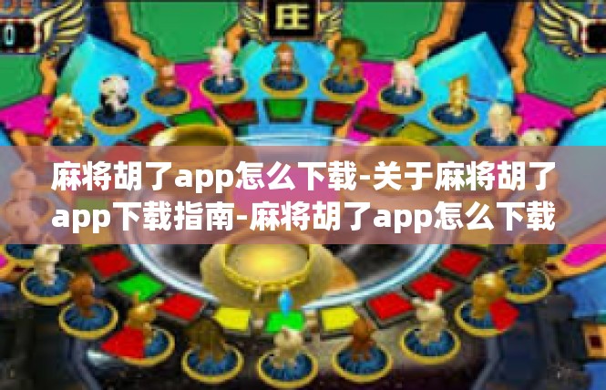 麻将胡了app怎么下载-关于麻将胡了app下载指南-麻将胡了app怎么下载