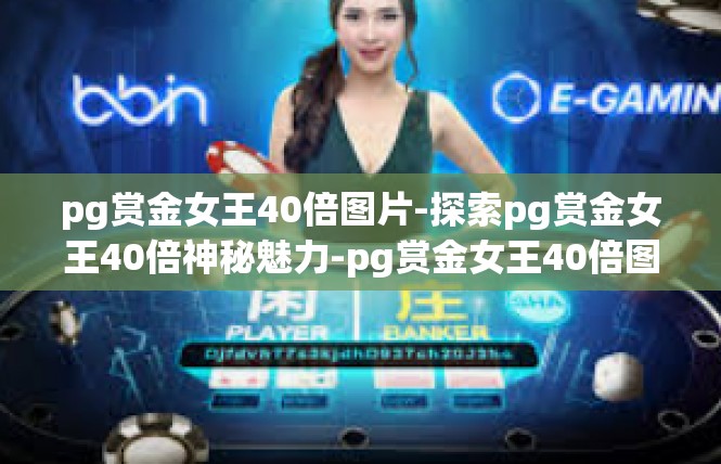 pg赏金女王40倍图片-探索pg赏金女王40倍神秘魅力-pg赏金女王40倍图片