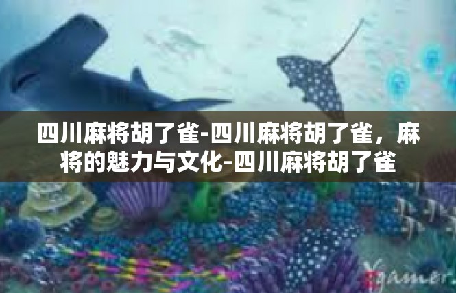 四川麻将胡了雀-四川麻将胡了雀，麻将的魅力与文化-四川麻将胡了雀