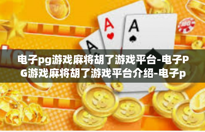 电子pg游戏麻将胡了游戏平台-电子PG游戏麻将胡了游戏平台介绍-电子pg游戏麻将胡了游戏平台
