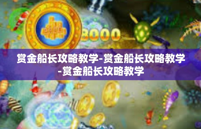 赏金船长攻略教学-赏金船长攻略教学-赏金船长攻略教学