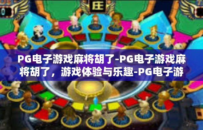 PG电子游戏麻将胡了-PG电子游戏麻将胡了，游戏体验与乐趣-PG电子游戏麻将胡了