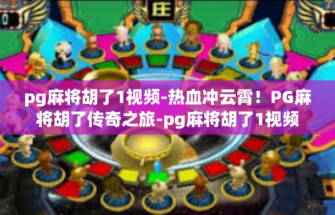 pg麻将胡了1视频-热血冲云霄！PG麻将胡了传奇之旅-pg麻将胡了1视频