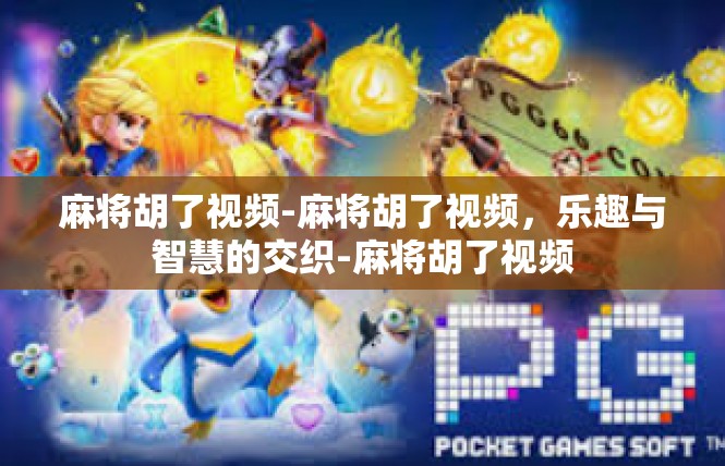 麻将胡了视频-麻将胡了视频，乐趣与智慧的交织-麻将胡了视频