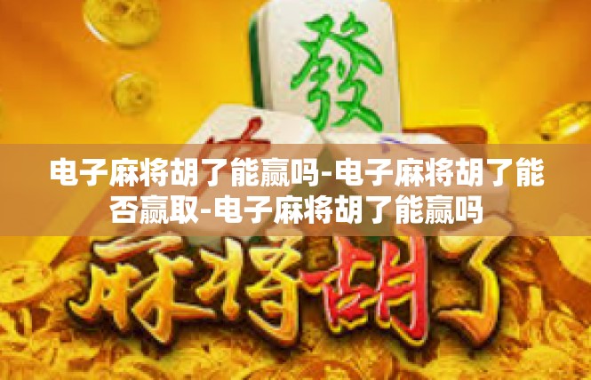 电子麻将胡了能赢吗-电子麻将胡了能否赢取-电子麻将胡了能赢吗