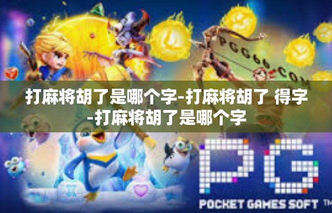 打麻将胡了是哪个字-打麻将胡了 得字-打麻将胡了是哪个字