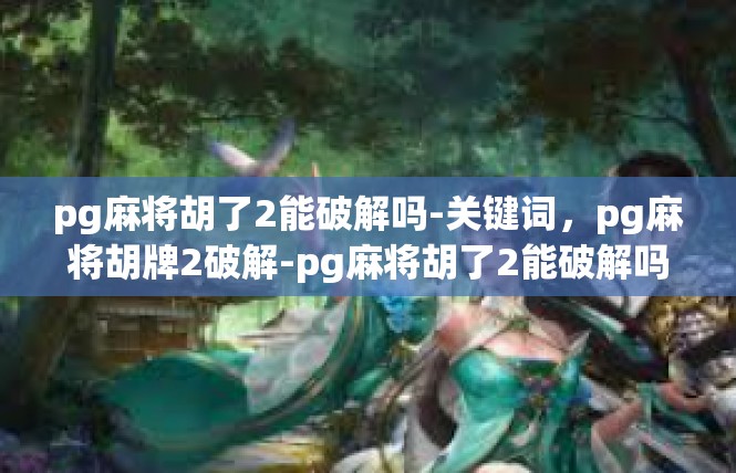 pg麻将胡了2能破解吗-关键词，pg麻将胡牌2破解-pg麻将胡了2能破解吗