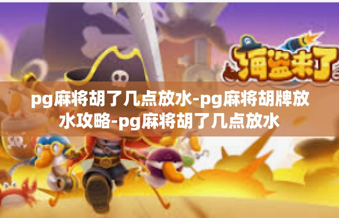 pg麻将胡了几点放水-pg麻将胡牌放水攻略-pg麻将胡了几点放水