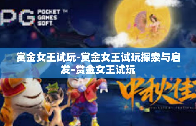赏金女王试玩-赏金女王试玩探索与启发-赏金女王试玩