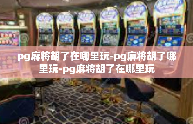pg麻将胡了在哪里玩-pg麻将胡了哪里玩-pg麻将胡了在哪里玩