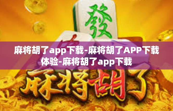 麻将胡了app下载-麻将胡了APP下载体验-麻将胡了app下载