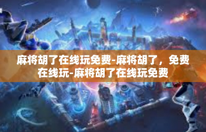 麻将胡了在线玩免费-麻将胡了，免费在线玩-麻将胡了在线玩免费
