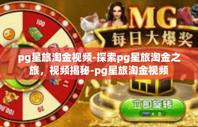 pg星旅淘金视频-探索pg星旅淘金之旅，视频揭秘-pg星旅淘金视频