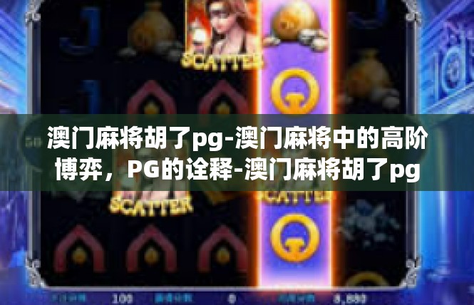 澳门麻将胡了pg-澳门麻将中的高阶博弈，PG的诠释-澳门麻将胡了pg