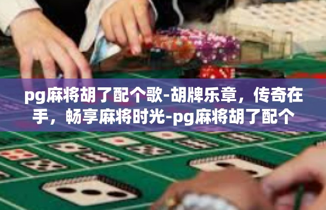 pg麻将胡了配个歌-胡牌乐章，传奇在手，畅享麻将时光-pg麻将胡了配个歌
