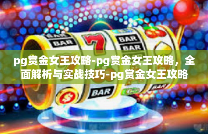 pg赏金女王攻略-pg赏金女王攻略，全面解析与实战技巧-pg赏金女王攻略