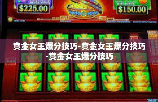 赏金女王爆分技巧-赏金女王爆分技巧-赏金女王爆分技巧