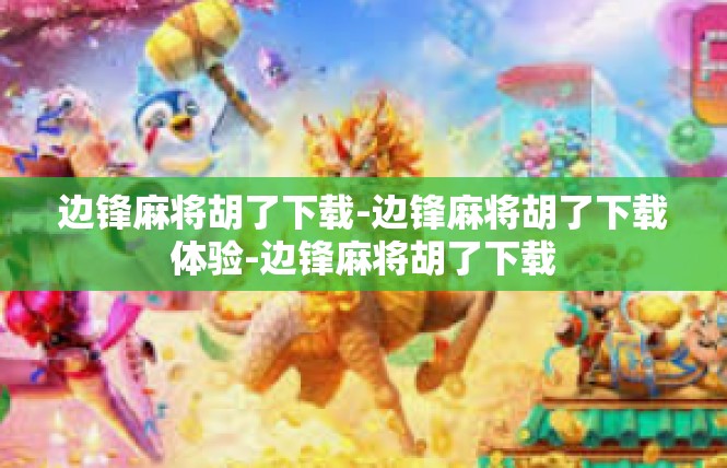边锋麻将胡了下载-边锋麻将胡了下载体验-边锋麻将胡了下载