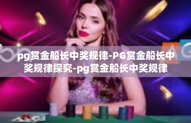 pg赏金船长中奖规律-PG赏金船长中奖规律探究-pg赏金船长中奖规律