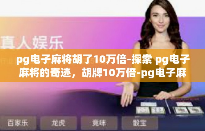 pg电子麻将胡了10万倍-探索 pg电子麻将的奇迹，胡牌10万倍-pg电子麻将胡了10万倍