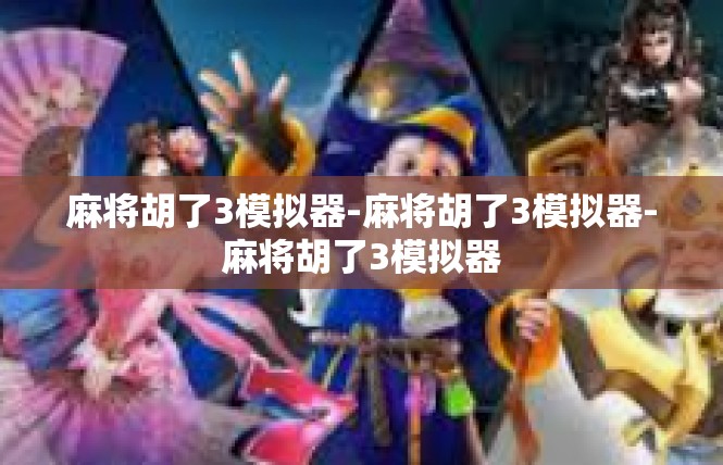 麻将胡了3模拟器-麻将胡了3模拟器-麻将胡了3模拟器