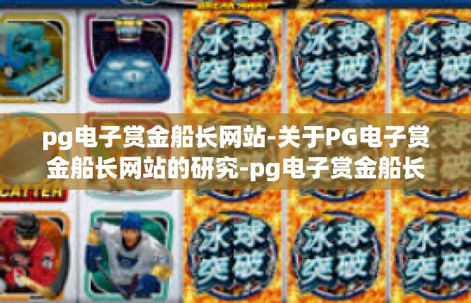 pg电子赏金船长网站-关于PG电子赏金船长网站的研究-pg电子赏金船长网站