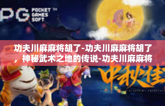 功夫川麻麻将胡了-功夫川麻麻将胡了，神秘武术之地的传说-功夫川麻麻将胡了