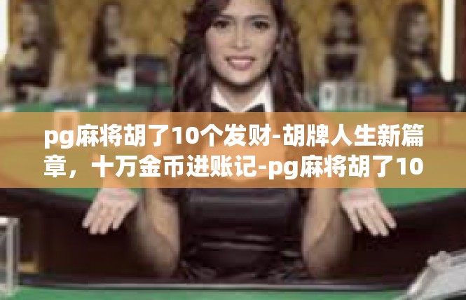pg麻将胡了10个发财-胡牌人生新篇章，十万金币进账记-pg麻将胡了10个发财