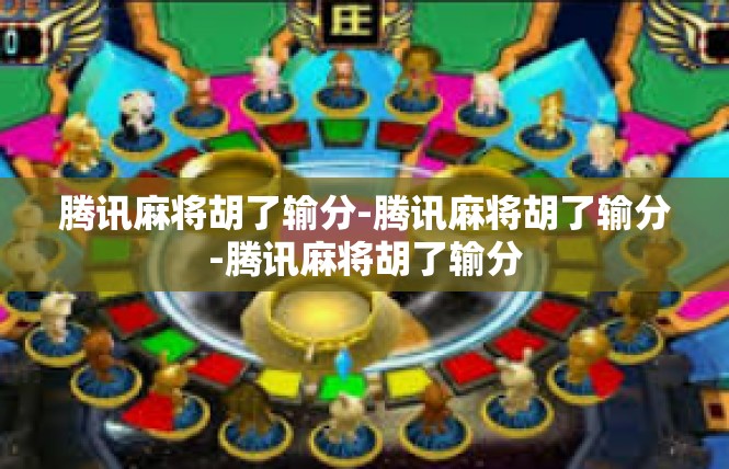 腾讯麻将胡了输分-腾讯麻将胡了输分-腾讯麻将胡了输分