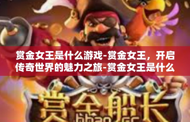 赏金女王是什么游戏-赏金女王，开启传奇世界的魅力之旅-赏金女王是什么游戏