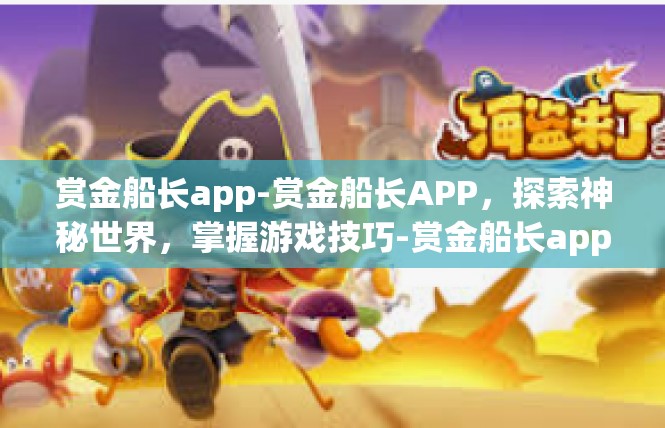 赏金船长app-赏金船长APP，探索神秘世界，掌握游戏技巧-赏金船长app