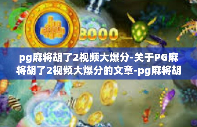 pg麻将胡了2视频大爆分-关于PG麻将胡了2视频大爆分的文章-pg麻将胡了2视频大爆分