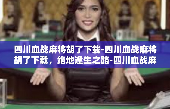 四川血战麻将胡了下载-四川血战麻将胡了下载，绝地逢生之路-四川血战麻将胡了下载