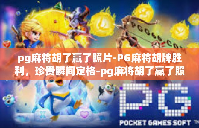 pg麻将胡了赢了照片-PG麻将胡牌胜利，珍贵瞬间定格-pg麻将胡了赢了照片