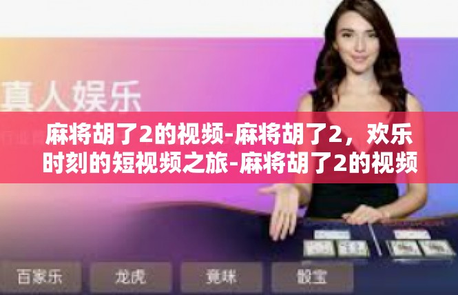 麻将胡了2的视频-麻将胡了2，欢乐时刻的短视频之旅-麻将胡了2的视频
