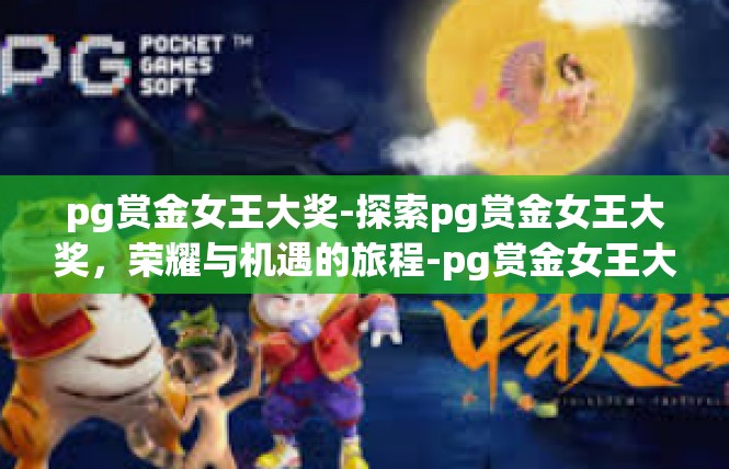pg赏金女王大奖-探索pg赏金女王大奖，荣耀与机遇的旅程-pg赏金女王大奖