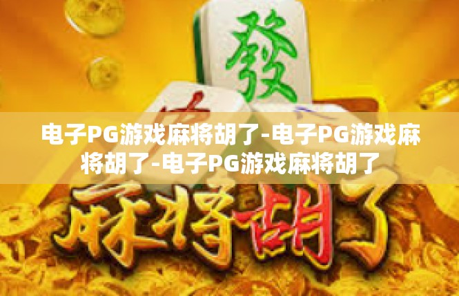 电子PG游戏麻将胡了-电子PG游戏麻将胡了-电子PG游戏麻将胡了