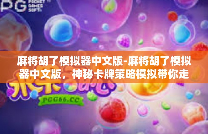 麻将胡了模拟器中文版-麻将胡了模拟器中文版，神秘卡牌策略模拟带你走红江湖-麻将胡了模拟器中文版