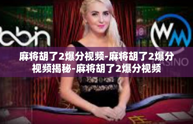 麻将胡了2爆分视频-麻将胡了2爆分视频揭秘-麻将胡了2爆分视频