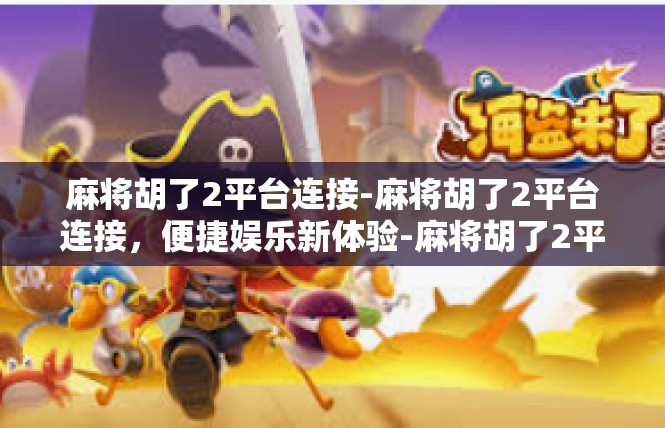 麻将胡了2平台连接-麻将胡了2平台连接，便捷娱乐新体验-麻将胡了2平台连接
