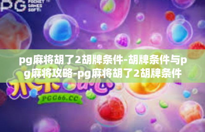 pg麻将胡了2胡牌条件-胡牌条件与pg麻将攻略-pg麻将胡了2胡牌条件