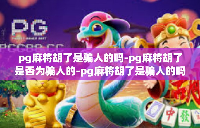 pg麻将胡了是骗人的吗-pg麻将胡了是否为骗人的-pg麻将胡了是骗人的吗