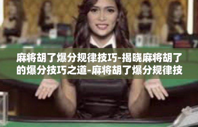 麻将胡了爆分规律技巧-揭晓麻将胡了的爆分技巧之道-麻将胡了爆分规律技巧