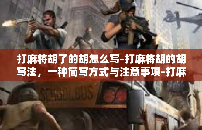 打麻将胡了的胡怎么写-打麻将胡的胡写法，一种简写方式与注意事项-打麻将胡了的胡怎么写