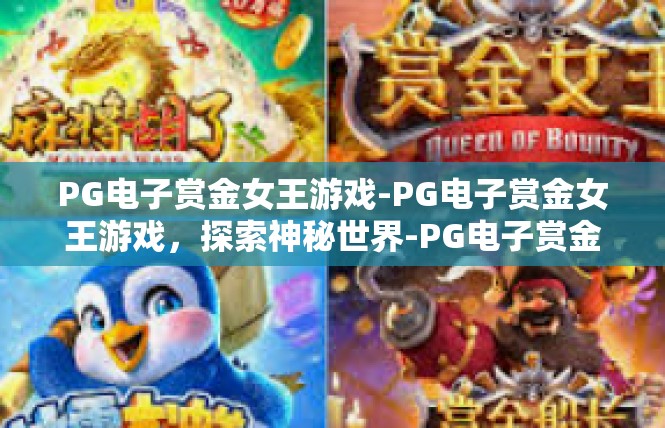 PG电子赏金女王游戏-PG电子赏金女王游戏，探索神秘世界-PG电子赏金女王游戏