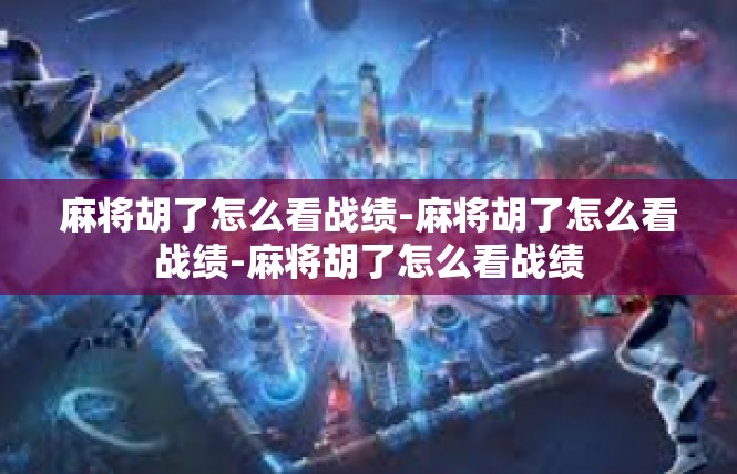 麻将胡了怎么看战绩-麻将胡了怎么看战绩-麻将胡了怎么看战绩