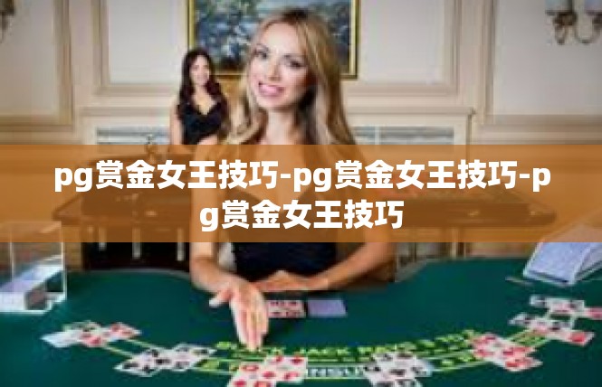 pg赏金女王技巧-pg赏金女王技巧-pg赏金女王技巧