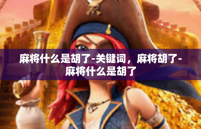 麻将什么是胡了-关键词，麻将胡了-麻将什么是胡了