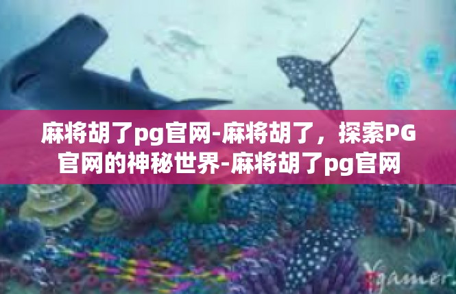 麻将胡了pg官网-麻将胡了，探索PG官网的神秘世界-麻将胡了pg官网
